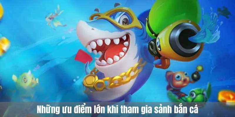 Những ưu điểm lớn khi tham gia sảnh bắn cá